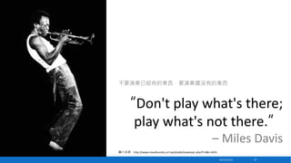 不要演奏已經有的東西，要演奏還沒有的東西

“Don't play what's there;
play what's not there.”
– Miles Davis
圖片來源：http://www.miaofoundry.url.tw/p...