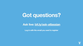 Got questions? 
Ask live: bit.ly/ask-atlassian 
Log in with the email you used to register 
 