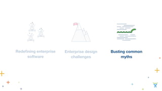 Redefining enterprise 
software 
Enterprise design 
challenges 
Busting common 
myths 
 