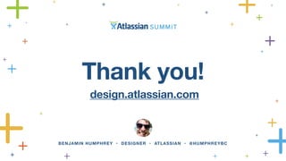 Thank you! 
design.atlassian.com 
BENJAMIN HUMPHREY • DESIGNER • ATLASSIAN • @HUMPHREYBC 
