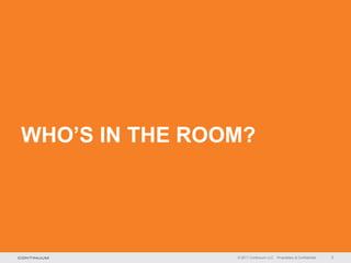 WHO’S IN THE ROOM?




                © 2011 Continuum LLC   Proprietary & Confidential   2
 