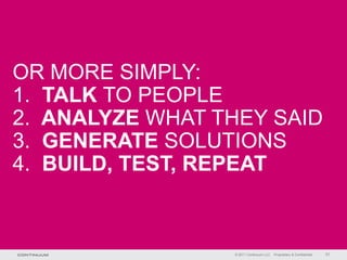 OR MORE SIMPLY:
1. TALK TO PEOPLE
2. ANALYZE WHAT THEY SAID
3. GENERATE SOLUTIONS
4. BUILD, TEST, REPEAT



                 © 2011 Continuum LLC   Proprietary & Confidential   31
 