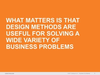 WHAT MATTERS IS THAT
DESIGN METHODS ARE
USEFUL FOR SOLVING A
WIDE VARIETY OF
BUSINESS PROBLEMS



                © 2011 Continuum LLC   Proprietary & Confidential   9
 