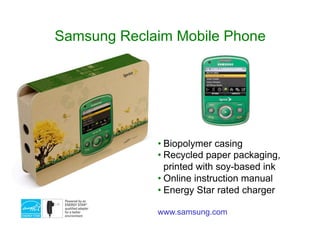 Samsung Reclaim Mobile Phone
• Biopolymer casing
• Recycled paper packaging,
printed with soy-based ink
• Online instruction manual
• Energy Star rated charger
www.samsung.com
 