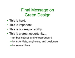 Final Message on
Green Design
•  This is hard.
•  This is important.
•  This is our responsibility.
•  This is a great opportunity…
– for businesses and entrepreneurs
– for scientists, engineers, and designers
– for researchers
 