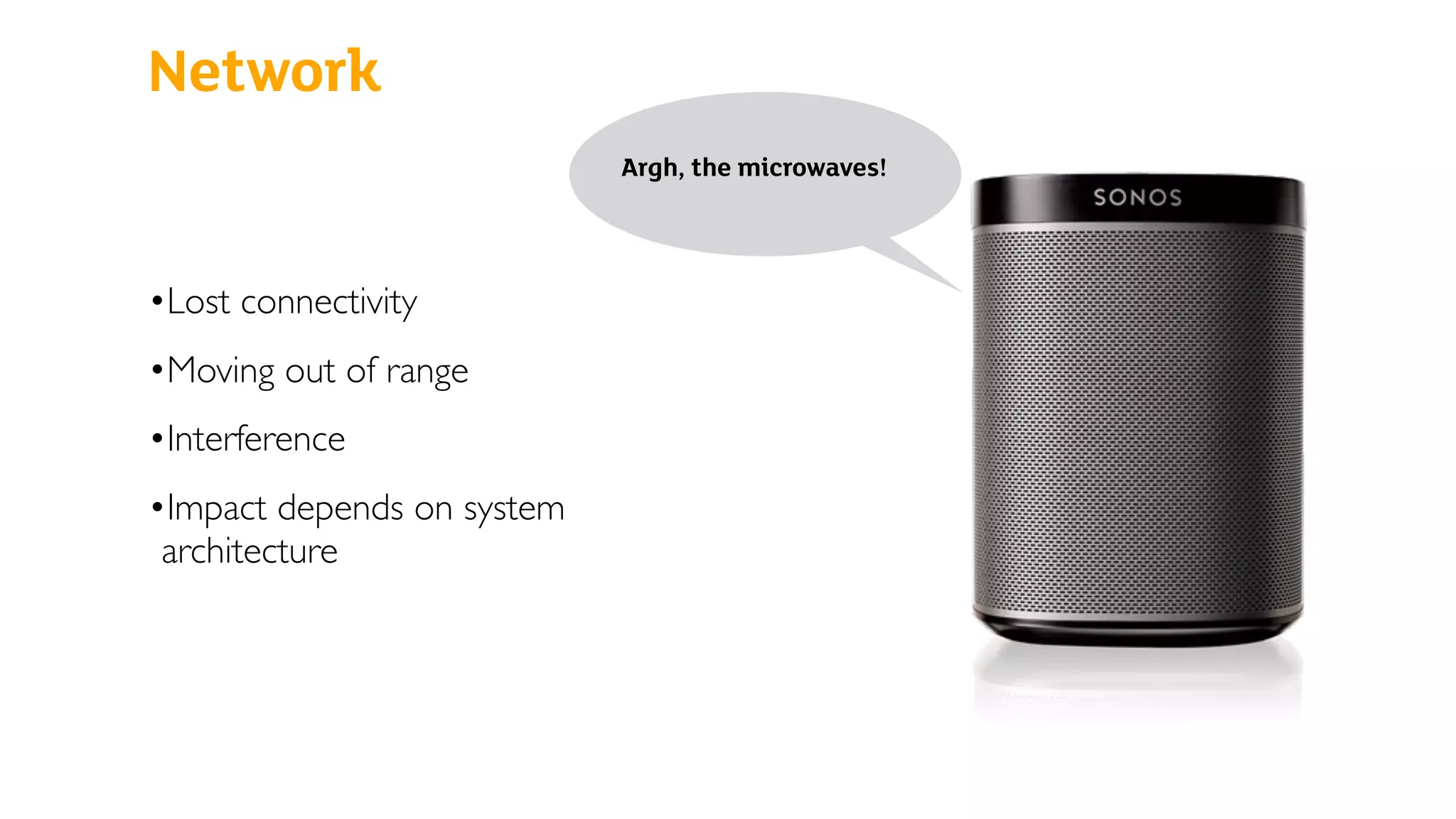 Network
•Lost connectivity
•Moving out of range
•Interference
•Impact depends on system
architecture
Argh, the microwaves!
 