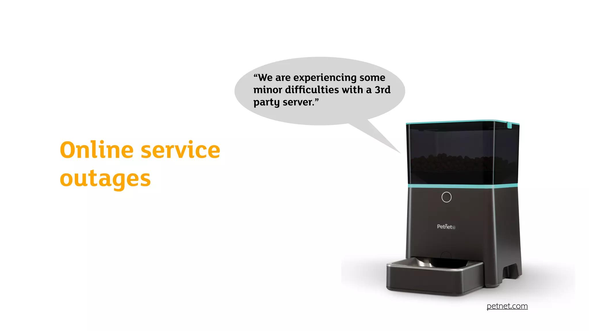Online service
outages
“We are experiencing some
minor difﬁculties with a 3rd
party server.”
petnet.com
 