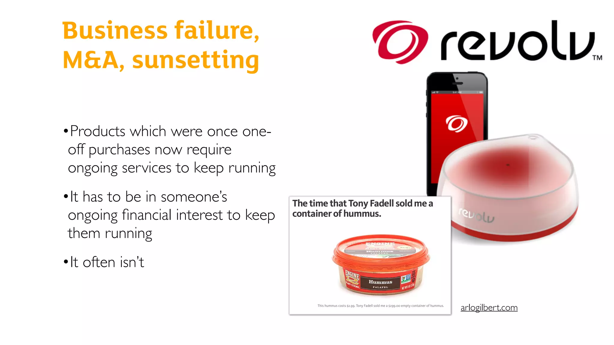 •Products which were once one-
off purchases now require
ongoing services to keep running
•It has to be in someone’s
ongoing ﬁnancial interest to keep
them running
•It often isn’t
Business failure,
M&A, sunsetting
arlogilbert.com
 
