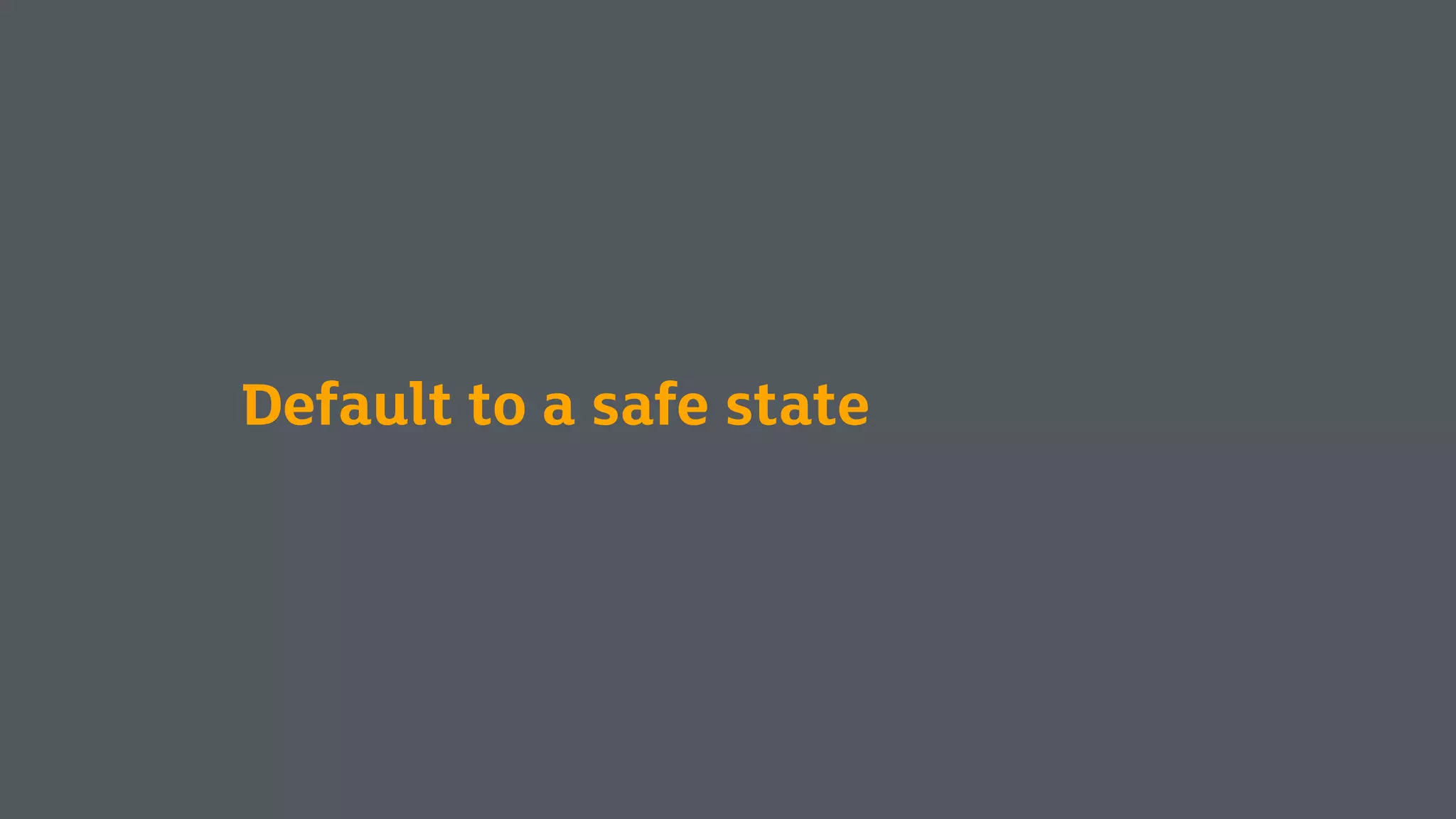 Default to a safe state
 
