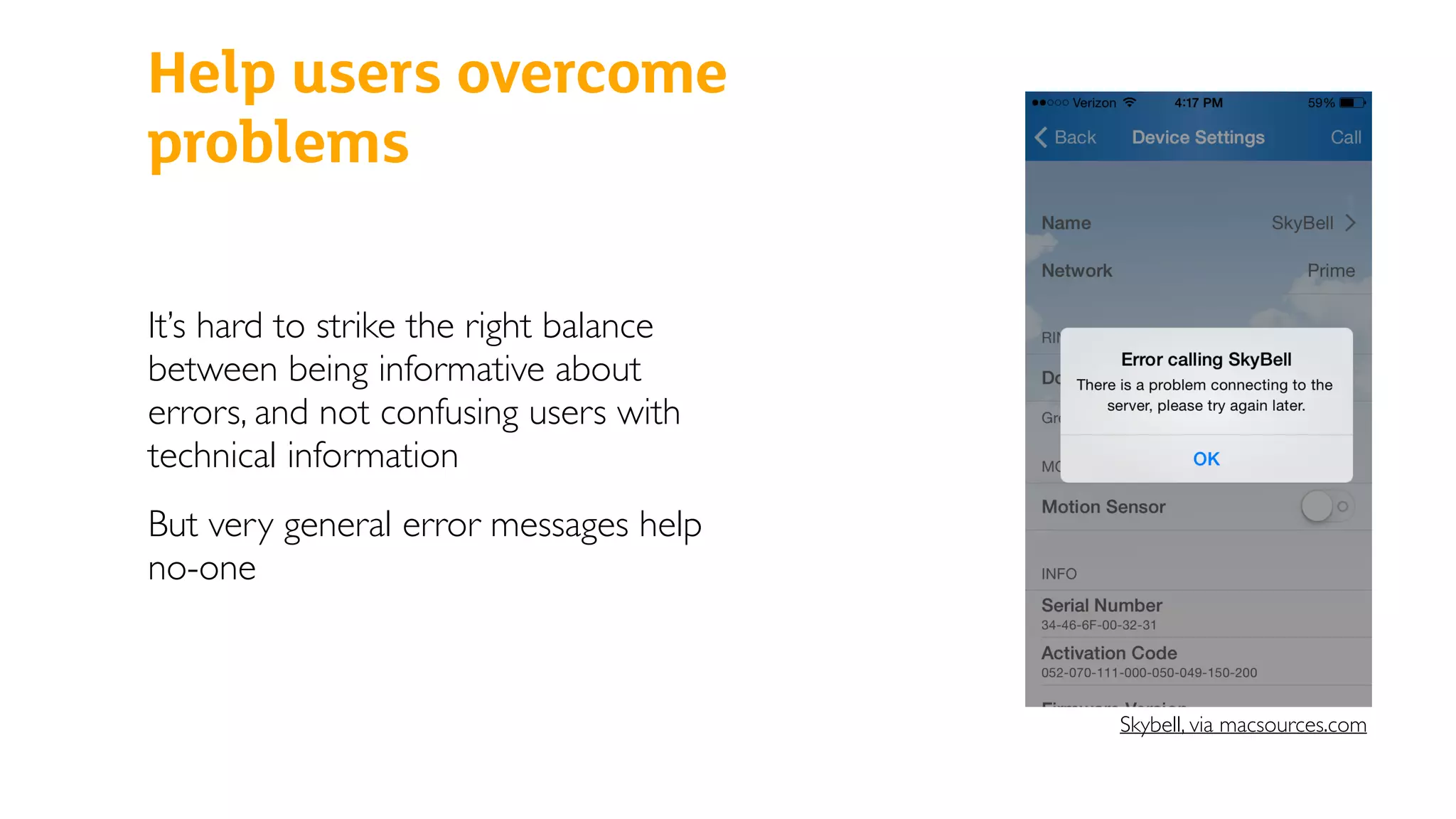 Help users overcome
problems
It’s hard to strike the right balance
between being informative about
errors, and not confusing users with
technical information
But very general error messages help
no-one
Skybell, via macsources.com
 