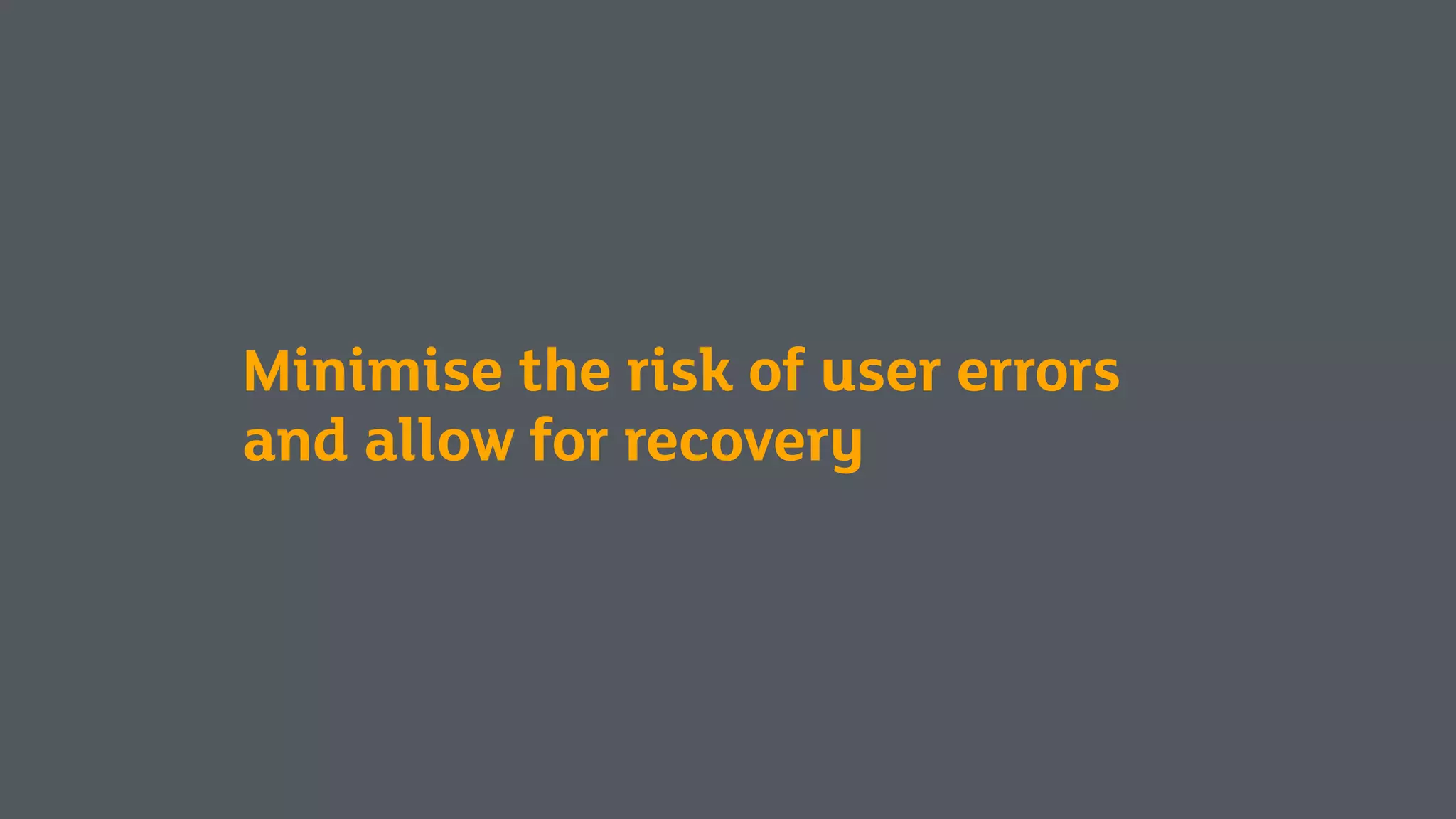 Minimise the risk of user errors
and allow for recovery
 