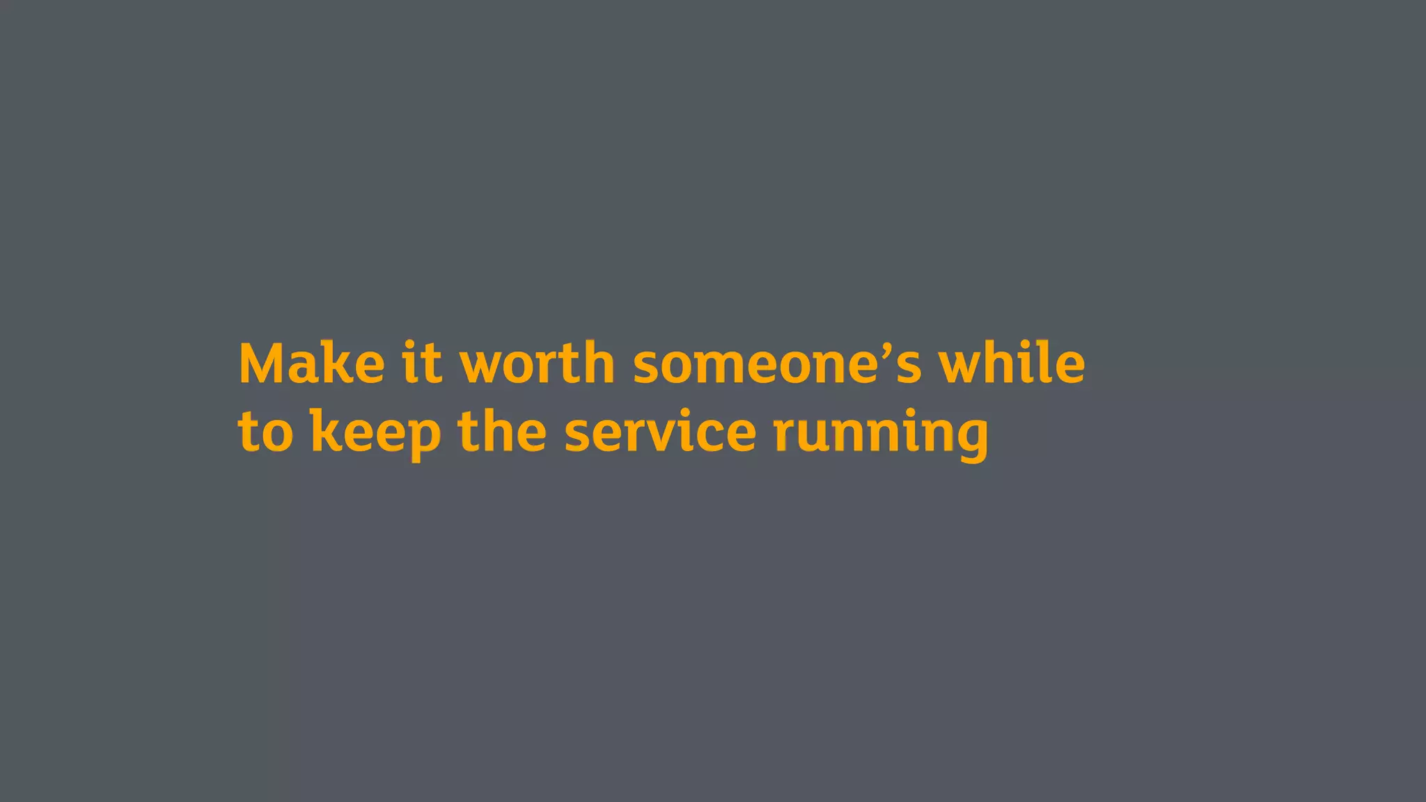 Make it worth someone’s while
to keep the service running
 