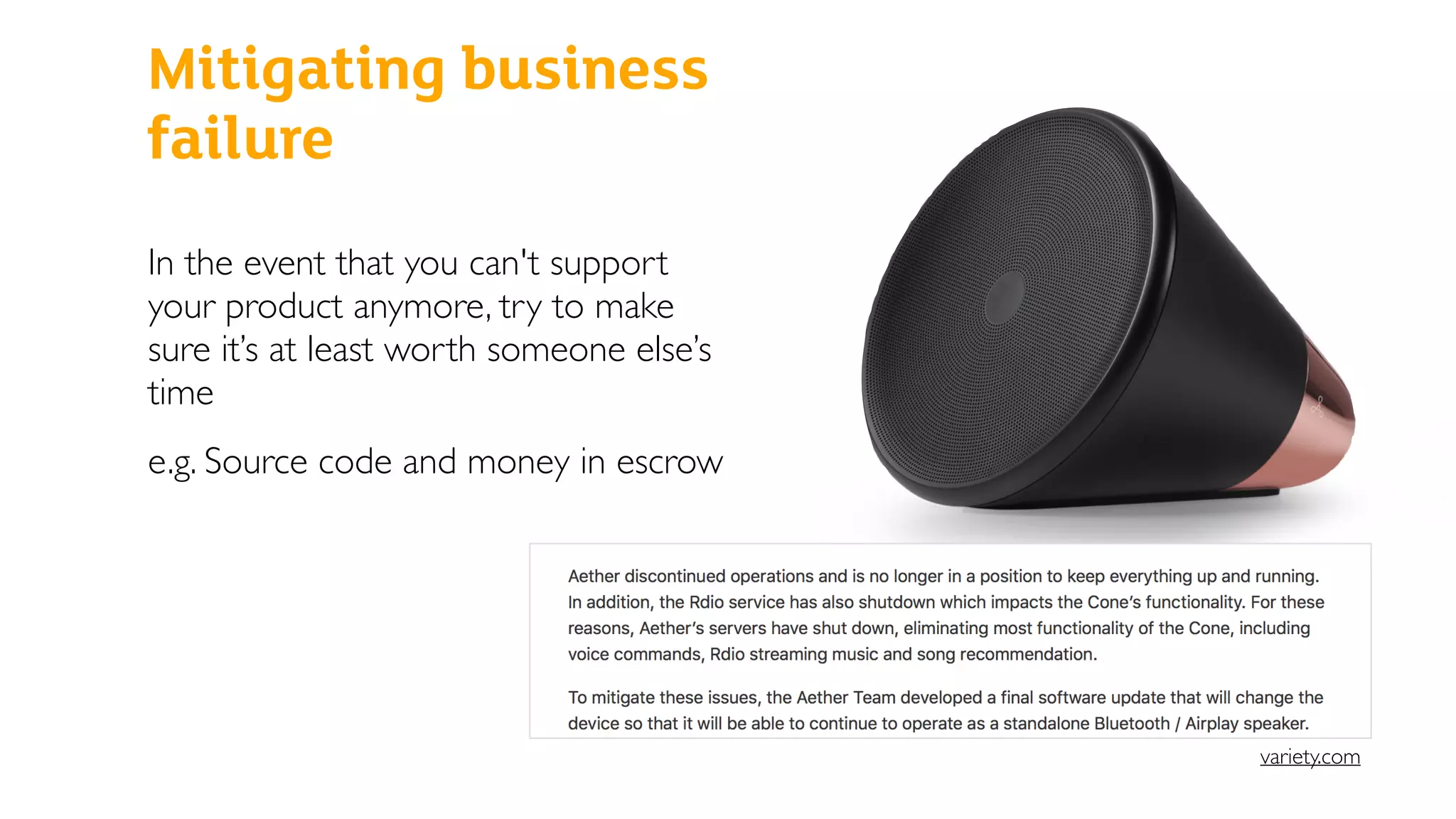 Mitigating business
failure
In the event that you can't support
your product anymore, try to make
sure it’s at least worth someone else’s
time
e.g. Source code and money in escrow
variety.com
 