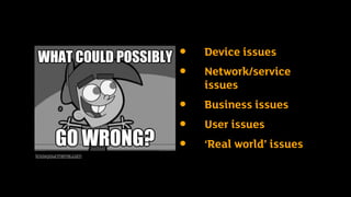 3 questions for today
• Why is failure an issue for connected
products?
• In what ways can connected products fail?
• What can designers and product owners
do to mitigate this?
• Device issues
• Network/service
issues
• Business issues
• User issues
• ‘Real world’ issues
knowyourmeme.com
 