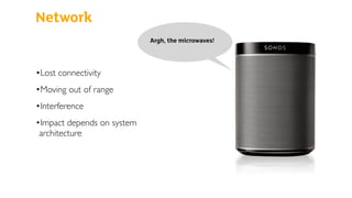 Network
•Lost connectivity
•Moving out of range
•Interference
•Impact depends on system
architecture
Argh, the microwaves!
 