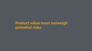 Product value must outweigh
potential risks
 