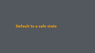 Default to a safe state
 