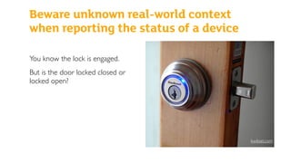 Beware unknown real-world context
when reporting the status of a device
You know the lock is engaged.
But is the door locked closed or
locked open?
kwikset.com
 