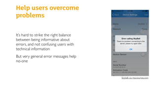 Help users overcome
problems
It’s hard to strike the right balance
between being informative about
errors, and not confusing users with
technical information
But very general error messages help
no-one
Skybell, via macsources.com
 