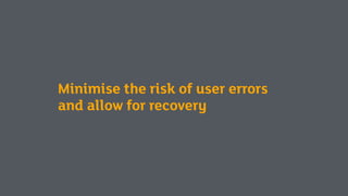 Minimise the risk of user errors
and allow for recovery
 