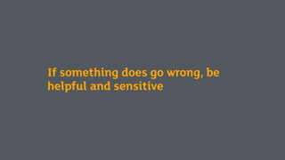 If something does go wrong, be
helpful and sensitive
 