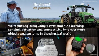 We’re putting computing power, machine learning,
sensing, actuation and connectivity into ever more
objects and systems in the physical world
autonomoustractor.com
grenzebach.com sjm.com august.com
 