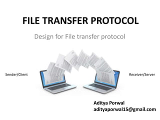 FILE TRANSFER PROTOCOL
Design for File transfer protocol
Aditya Porwal
adityaporwal15@gmail.com
Sender/Client Receiver/Server
 