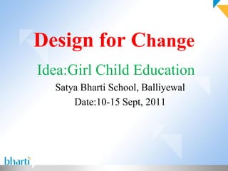 Design for Change
Idea:Girl Child Education
  Satya Bharti School, Balliyewal
      Date:10-15 Sept, 2011
 
