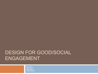DESIGN FOR GOOD/SOCIAL
ENGAGEMENT
       Brad Harrell
       Collin Neil Hall
       Jaclyn Arens
       Nelson Bohannon
       Valarie McCown
 