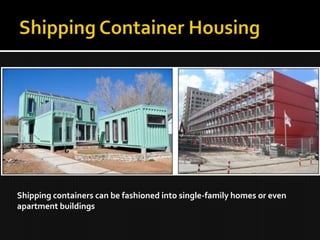 Shipping containers can be fashioned into single-family homes or even
apartment buildings
 