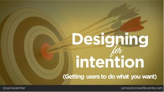 Designing
intention
for
@jamesarcher
(Getting userstodowhatyouwant)
james@crowdfavorite.com
 