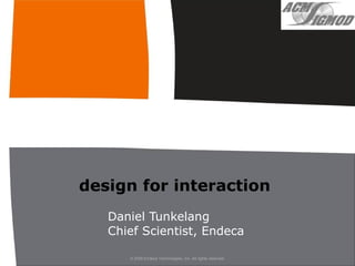 design for interaction
   Daniel Tunkelang
   Chief Scientist, Endeca

      © 2009 Endeca Technologies, Inc. All rights reserved.
 