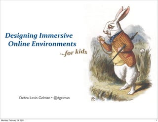 Designing	
  Immersive
    	
  	
  Online	
  Environments




                   Debra Levin Gelman • @dgelman




Monday, February 14, 2011                          1
 