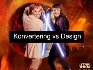 Konvertering vs Design 
 