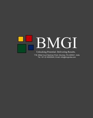 BMGI
Unlocking Potential. Delivering Results.

71B, Mittal Court Nariman Point, Mumbai, Pin-400021, India
Tel: +91 22 40020045, Email: info@bmgindia.com

 