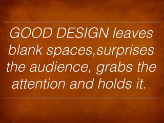 GOOD DESIGN leaves
blank spaces,surprises
the audience, grabs the
attention and holds it.

 