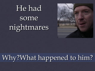 He had
some
nightmares

Why?What happened to him?

 