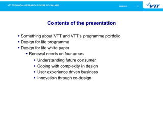 226/09/2013
Contents of the presentation
Something about VTT and VTT’s programme portfolio
Design for life programme
Design for life white paper
Renewal needs on four areas
Understanding future consumer
Coping with complexity in design
User experience driven business
Innovation through co-design
 