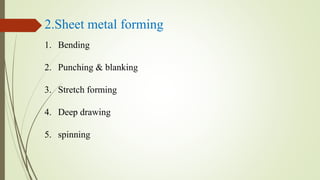 2.Sheet metal forming
1. Bending
2. Punching & blanking
3. Stretch forming
4. Deep drawing
5. spinning
 
