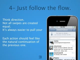 4C Just follow the ?ow.
Think direction.
Not all swipes are created
equal.
Its always easier to pull your


Each action should feel like
the natural continuation of
the previous one.
 