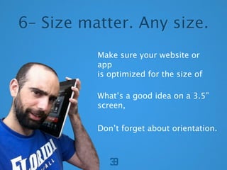 6C Size matter. Any size.
          Make sure your website or
          app
          is optimized for the size of

          Whats a good idea on a 3.5
          screen,

          Dont forget about orientation.
 