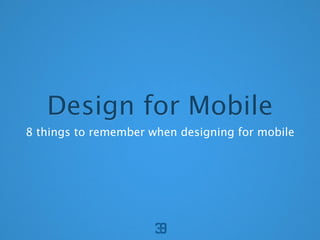 Design for Mobile
8 things to remember when designing for mobile
 