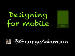 designing
for mobile˚
              ˚AKA designing
              for everything!




 @GeorgeAdamson
 