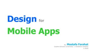 Design for
Mobile Apps
                          Mostafa Farahat
                        By:
         Creative Director @ Sarmady – a Vodafone company
                                                   © 2010
 