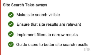 Site Search Take-aways
Make site search visible
Ensure that site results are relevant
Implement filters to narrow results
...