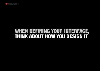 WHEN DEFINING YOUR INTERFACE,
THINK ABOUT HOW YOU DESIGN IT
 