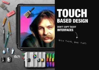 TOUCH!
BASED DESIGN
DON’T COPY TACKY
INTERFACES


 BEEN TH
        ERE,   DONE TH
                      AT !
 