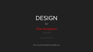 DESIGN
for
Non-Designers
by David Hall
Five visual principles to guide you
 