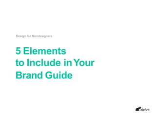 5 Elements
to Include inYour
Brand Guide
Design for Nondesigners
 