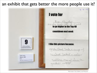 an exhibit that gets better the more people use it?




                                    Worcester City Gallery and Museum
 